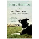 All Creatures Great and Small: The Warm and Joyful Memoirs of the Worlds Most Beloved Animal Doctor - James Herriot