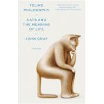 Feline Philosophy: Cats and the Meaning of Life - John Gray