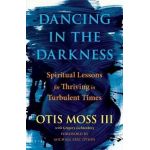 Dancing in the Darkness: Spiritual Lessons for Thriving in Turbulent Times - Otis Moss Iii