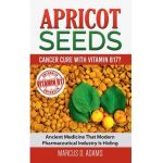 Apricot Seeds - Cancer Cure with Vitamin B17?: Ancient Medicine That Modern Pharmaceutical Industry Is Hiding - Marcus D. Adams