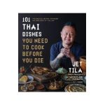 101 Thai Dishes You Need to Cook Before You Die: The Essential Recipes, Techniques and Ingredients of Thailand - Jet Tila