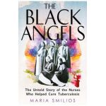 The Black Angels: The Untold Story of the Nurses Who Helped Cure Tuberculosis - Maria Smilios