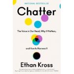 Chatter: The Voice in Our Head, Why It Matters, and How to Harness It - Ethan Kross