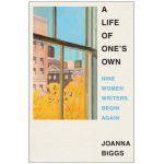 A Life of One's Own: Nine Women Writers Begin Again - Joanna Biggs