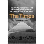 The Times: How the Newspaper of Record Survived Scandal, Scorn, and the Transformation of Journalism - Adam Nagourney