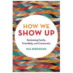 How We Show Up: Reclaiming Family, Friendship, and Community - Mia Birdsong