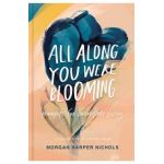 All Along You Were Blooming: Thoughts for Boundless Living - Morgan Harper Nichols