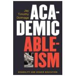 Academic Ableism: Disability and Higher Education - Jay T. Dolmage