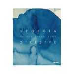 Georgia O'Keeffe: To See Takes Time - Georgia O'keeffe