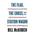 The Flag, the Cross, and the Station Wagon: A Graying American Looks Back at His Suburban Boyhood and Wonders What the Hell Happened - Bill Mckibben