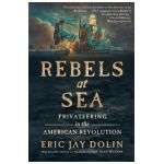 Rebels at Sea: Privateering in the American Revolution - Eric Jay Dolin