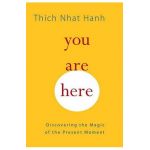 You Are Here: Discovering the Magic of the Present Moment - Thich Nhat Hanh