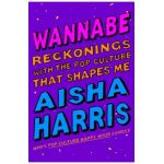 Wannabe: Reckonings with the Pop Culture That Shapes Me - Aisha Harris
