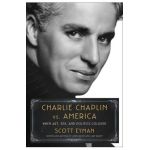 Charlie Chaplin vs. America: When Art, Sex, and Politics Collided - Scott Eyman