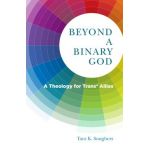 Beyond a Binary God: A Theology for Trans* Allies - Tara K. Soughers