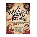 A Haunted Road Atlas: Sinister Stops, Dangerous Destinations, and True Crime Tales - Christine Schiefer