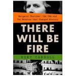 There Will Be Fire: Margaret Thatcher, the Ira, and Two Minutes That Changed History - Rory Carroll