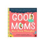 Good Moms Have Scary Thoughts: A Healing Guide to the Secret Fears of New Mothers - Karen Kleiman