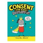 Consent (for Kids!): Boundaries, Respect, and Being in Charge of You - Rachel Brian