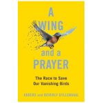 A Wing and a Prayer: The Race to Save Our Vanishing Birds - Anders Gyllenhaal