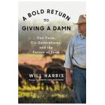 A Bold Return to Giving a Damn: One Farm, Six Generations, and the Future of Food - Will Harris
