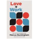 Love + Work: How to Find What You Love, Love What You Do, and Do It for the Rest of Your Life - Marcus Buckingham