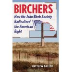 Birchers: How the John Birch Society Radicalized the American Right - Matthew Dallek