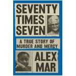 Seventy Times Seven: A True Story of Murder and Mercy - Alex Mar