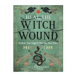 Heal the Witch Wound: Reclaim Your Magic and Step Into Your Power - Celeste Larsen