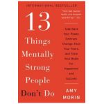 13 Things Mentally Strong People Don't Do: Take Back Your Power, Embrace Change, Face Your Fears, and Train Your Brain for Happiness and Success - Amy Morin