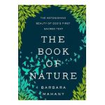 The Book of Nature: The Astonishing Beauty of God's First Sacred Text - Barbara Mahany