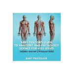 Baby Doctor's Guide To Anatomy and Physiology: Science for Kids Series - Children's Anatomy & Physiology Books - Baby Professor