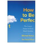 How to Be Perfect: The Correct Answer to Every Moral Question - Michael Schur