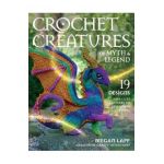 Crochet Creatures of Myth and Legend: 19 Designs Easy Cute Critters to Legendary Beasts - Megan Lapp