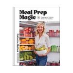 Meal Prep Magic: Time-Saving Tricks for Stress-Free Cooking, a Weelicious Cookbook - Catherine Mccord