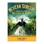 Mexican Sorcery: A Practical Guide to Brujeria de Rancho - Laura Davila