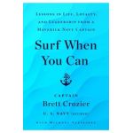 Surf When You Can: Lessons in Life, Loyalty, and Leadership from a Maverick Navy Captain - Brett Crozier