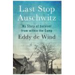 Last Stop Auschwitz: My Story of Survival from Within the Camp - Eliazar De Wind