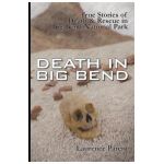 Death In Big Bend: True Stories of Death & Rescue in the Big Bend National Park - Laurence Parent