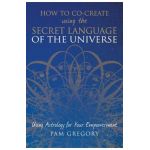 How to Co-Create Using the Secret Language of the Universe: Using Astrology for your Empowerment - Pam Gregory