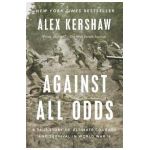 Against All Odds: A True Story of Ultimate Courage and Survival in World War II - Alex Kershaw