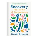 Recovery: The Lost Art of Convalescence - Gavin Francis