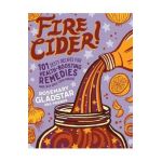 Fire Cider!: 101 Zesty Recipes for Health-Boosting Remedies - Rosemary Gladstar