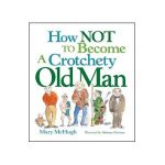 How Not to Become a Crotchety Old Man - Mary Mchugh