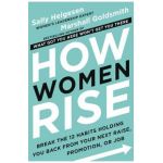 How Women Rise: Break the 12 Habits Holding You Back from Your Next Raise, Promotion, or Job - Sally Helgesen