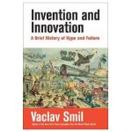 Invention and Innovation: A Brief History of Hype and Failure - Vaclav Smil