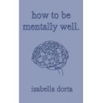 how to be mentally well: a guide on self-love and healing by isabella dorta - Isabella Dorta
