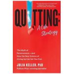 Quitting: A Life Strategy: The Myth of Perseverance--And How the New Science of Giving Up Can Set You Free - Julia Keller