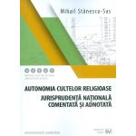 Autonomia cultelor religioase - Jurisprudenta nationala comentata si adnotata | Mihail Stanescu-Sas