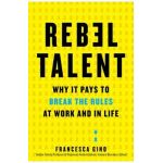 Rebel Talent: Why It Pays to Break the Rules at Work and in Life - Francesca Gino